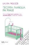 Troppa famiglia fa male. Come la dipendenza materna crea adulti bambini (e pessimi cittadini) libro