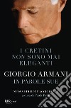 I cretini non sono mai eleganti. Giorgio Armani in parole sue. Nuova ediz. libro