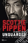 Unguarded. La mia vita senza filtri libro di Pippen Scottie Arkush Michael