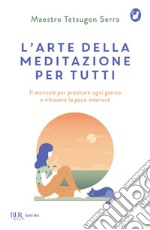 L'arte della meditazione per tutti. Il manuale per praticare ogni giorno e ritrovare la pace libro