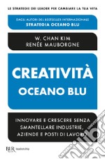 Creatività oceano blu. Innovare e crescere senza smantellare industrie, aziende e posti di lavoro libro