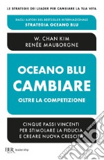 Oceano blu: cambiare oltre la competizione. Cinque passi vincenti per stimolare la fiducia e creare nuova crescita libro