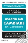 Oceano blu: cambiare oltre la competizione. Cinque passi vincenti per stimolare la fiducia e creare nuova crescita libro di Kim W. Chan Mauborgne Renée