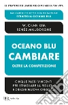 Oceano blu: cambiare oltre la competizione. Cinque passi vincenti per stimolare la fiducia e creare nuova crescita libro