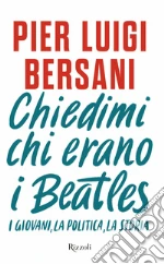 Chiedimi chi erano i Beatles. I giovani, la politica, la storia libro