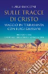 Sulle tracce di Cristo. Viaggio in Terrasanta con Luigi Giussani. Nuova ediz. libro di Amicone Luigi