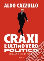 Craxi. L'ultimo vero politico. I racconti e le immagini libro