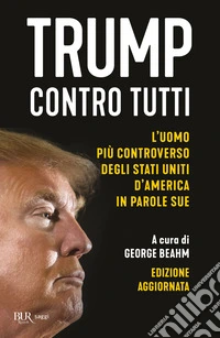 Trump contro tutti. L'uomo più controverso degli Stati Uniti d'America in parole sue. Nuova ediz.