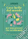 Cose belle dal mondo per non pensare che va tutto male libro di LifeGate Soldati C. (cur.) Suanno M. (cur.)