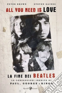 All you need is love. La fine dei Beatles. Le confessioni inedite di Paul, George e Ringo
