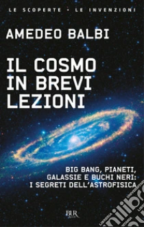 Il cosmo in brevi lezioni. Big bang, pianeti, galassie e buchi neri: i segreti dell'astrofisica
