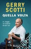 Quella volta. Un viaggio nel passato di tutti noi libro di Scotti Gerry