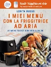 I miei menù con la friggitrice ad aria. 25 menù testati con foto a colori. Ricette friggitrice ad aria. Un nuovo modo di cucinare libro di Russo Lorita