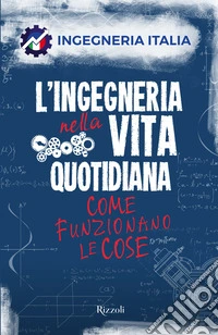 L'ingegneria nella vita quotidiana. Come funzionano le cose libro