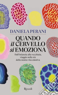 Quando il cervello si emoziona. Dall'infanzia alla vecchiaia, viaggio nelle età della nostra vita emotiva libro