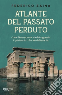 Atlante del passato perduto. Come l'Antropocene sta distruggendo il patrimonio culturale dell'umanità libro