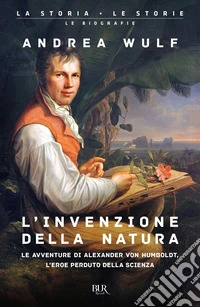 L'invenzione della natura. Le avventure di Alexander von Humboldt, l'eroe perduto della scienza libro