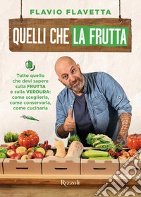 Quelli che la frutta. Tutto quello devi sapere sulla frutta e sulla verdura: come sceglierla, come conservarla e come cucinarla libro