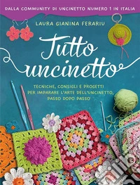 Tutto uncinetto. Tecniche, consigli e progetti per imparare l'arte dell'uncinetto, passo dopo passo libro