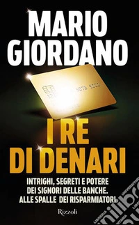 I re di denari. Intrighi, segreti e potere dei signori delle banche. Alle spalle dei risparmiatori libro
