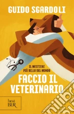 Il mestiere più bello del mondo. Faccio il veterinario libro