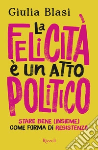 La felicità è un atto politico. Stare bene (insieme) come forma di resistenza libro