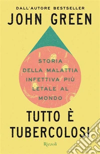 Tutto è tubercolosi. Storia della malattia infettiva più letale al mondo libro