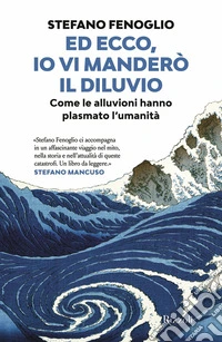 Ed ecco, io vi manderò il diluvio. Come le alluvioni hanno plasmato l'umanità libro