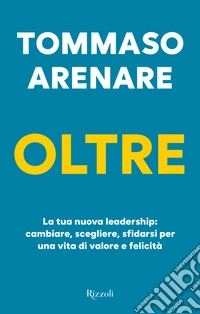 Oltre. La tua nuova leadership: cambiare, scegliere, sfidarsi per una vita di valore e felicità libro