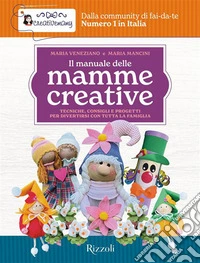 Il manuale delle mamme creative. Tecniche, consigli e progetti per divertirsi con tutta la famiglia libro