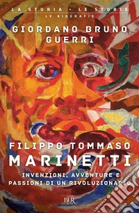 Filippo Tommaso Marinetti. Invenzioni, avventure e passioni di un rivoluzionario libro