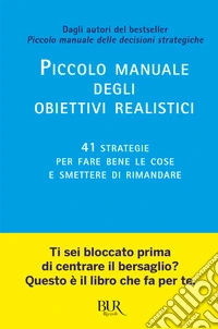 Piccolo manuale degli obiettivi realistici. 41 strategie per fare bene le cose e smettere di rimandare libro
