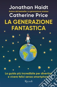 La generazione fantastica. La guida più incredibile per divertirsi e vivere felici senza smartphone libro