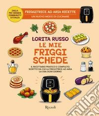 Le mie friggischede. Il ricettario pratico e completo, scritto da chi la friggitrice ad aria la usa ogni giorno libro