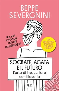 Socrate, Agata e il futuro. L'arte di invecchiare con filosofia libro