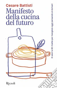Manifesto della cucina del futuro. 8 valori e 80 ricette per mangiare oggi pensando al domani libro