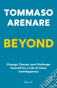 Beyond. Change, choose, and challenge yourself for a life of value and happiness libro