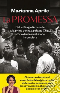 La promessa. Dal suffragio femminile alla prima donna a palazzo Chigi, storia di una rivoluzione incompleta libro