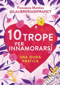 10 trope per innamorarsi. Guida pratica all'amore attraverso i motivi ricorrenti del romance e del romantasy libro