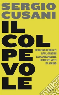 Il colpevole. Serafino Ferruzzi, Raul Gardini, la maxitangente, i potenti visti da vicino libro