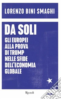 Da soli. Gli europei alla prova di Trump nelle sfide dell'economia globale libro