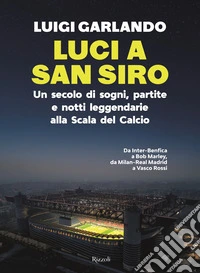Luci a San Siro. Un secolo di sogni, partite e notti leggendarie alla Scala del Calcio libro