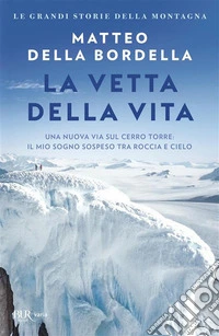 La vetta della vita. Una nuova via sul Cerro Torre: il mio sogno sospeso tra roccia e cielo libro