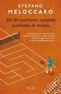 Di chi parliamo quando parliamo di tennis. Da Jannik Sinner a Lewis Carroll, da Clerici & Tommasi a Roger Federer, 100 personaggi senza i quali la Storia sarebbe stata diversa libro