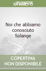 Noi che abbiamo conosciuto Solange libro