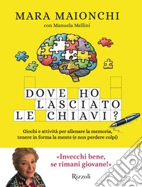 Dove ho lasciato le chiavi? Giochi e attività per allenare la memoria, tenere in forma la mente (e non perdere colpi) libro