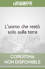 L'uomo che restò solo sulla terra libro