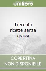 Trecento ricette senza grassi libro