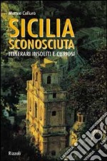 Sicilia sconosciuta. Itinerari insoliti e curiosi. Ediz. illustrata