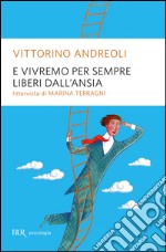 E vivremo per sempre liberi dall'ansia libro